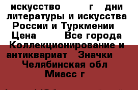 1.1) искусство : 1984 г - дни литературы и искусства России и Туркмении › Цена ­ 89 - Все города Коллекционирование и антиквариат » Значки   . Челябинская обл.,Миасс г.
